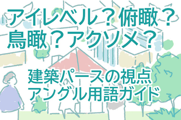 建築パースの視点・アングル完全ガイド|アイレベル・俯瞰・鳥瞰・アクソメ・アイソメの選び方